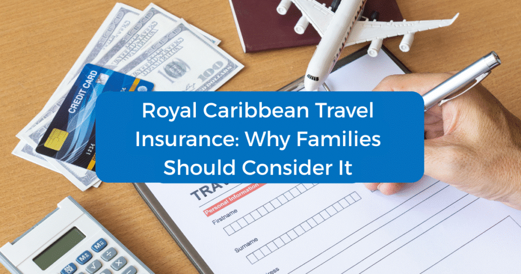 Royal Caribbean Travel Insurance: Why Families Should Consider It